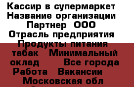 Кассир в супермаркет › Название организации ­ Партнер, ООО › Отрасль предприятия ­ Продукты питания, табак › Минимальный оклад ­ 1 - Все города Работа » Вакансии   . Московская обл.,Звенигород г.